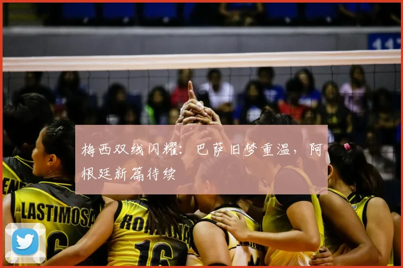 梅西双线闪耀：巴萨旧梦重温，阿根廷新篇待续